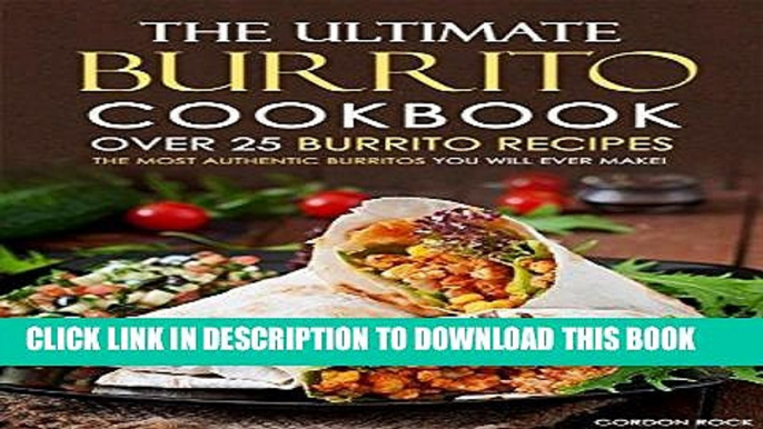 Ebook The Ultimate Burrito Cookbook - Over 25 Burrito Recipes: The Most Authentic Burritos You