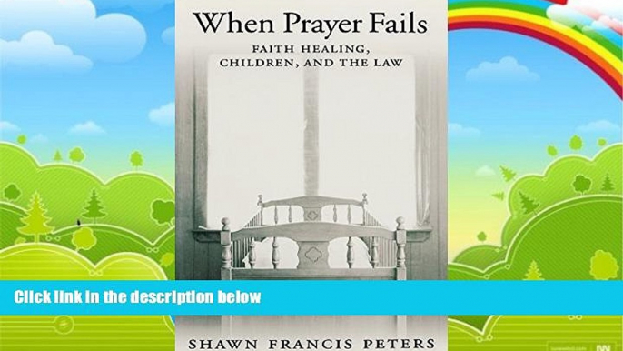 Big Deals  When Prayer Fails: Faith Healing, Children, and the Law  Full Ebooks Best Seller