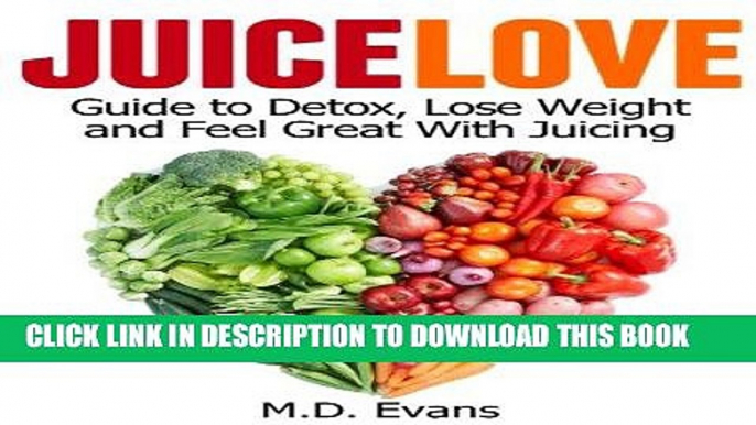 Ebook Juice Love: Guide to Detox, Lose Weight and Feel Great with Juicing - Plus Recipes! Free Read