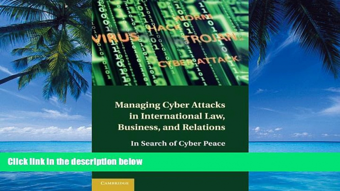 Big Deals  Managing Cyber Attacks in International Law, Business, and Relations: In Search of