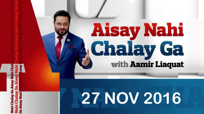 Aisay Nahi Chalay Ga - Aamir Liaquat Hussain - 27 Nov 2016