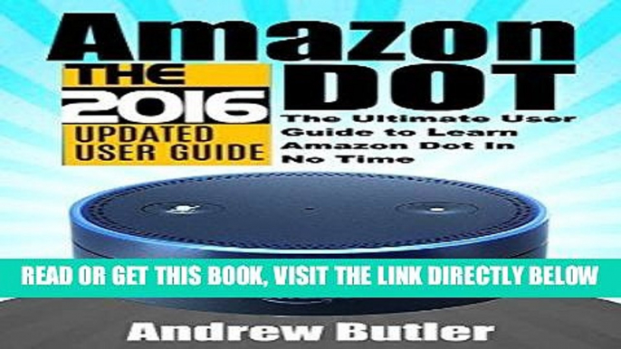 [EBOOK] DOWNLOAD Amazon Echo: Dot: The Ultimate User Guide to Learn Amazon Dot In No Time (Amazon