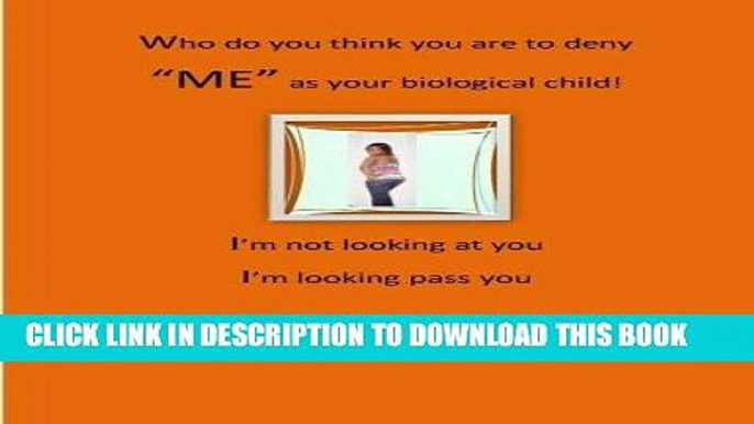 [PDF] Who do you think you are to deny "ME" as your biological child?: I m not looking at you, I m