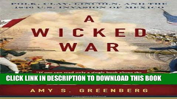 Read Now A Wicked War: Polk, Clay, Lincoln, and the 1846 U.S. Invasion of Mexico PDF Online