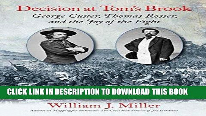 Read Now Decision at Tom s Brook: George Custer, Thomas Rosser, and the Joy of the Fight PDF Online