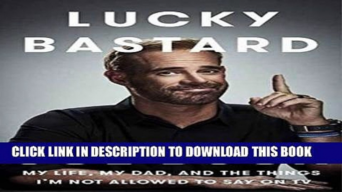 [PDF] Lucky Bastard: My Life, My Dad, and the Things I m Not Allowed to Say on TV Popular Colection