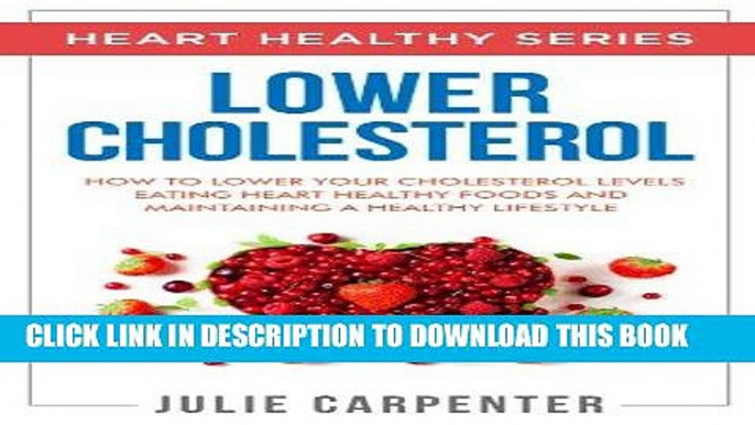 [New] Ebook LOWER CHOLESTEROL: How To Lower Your Cholesterol Levels Eating Heart Healthy Foods And