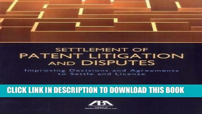 Read Now Settlement of Patent Litigation and Disputes: Improving Decisions and Agreements to