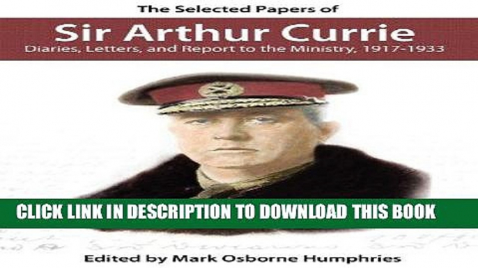 Best Seller The Selected Papers of Sir Arthur Currie: Diaries, Letters, and Report to the