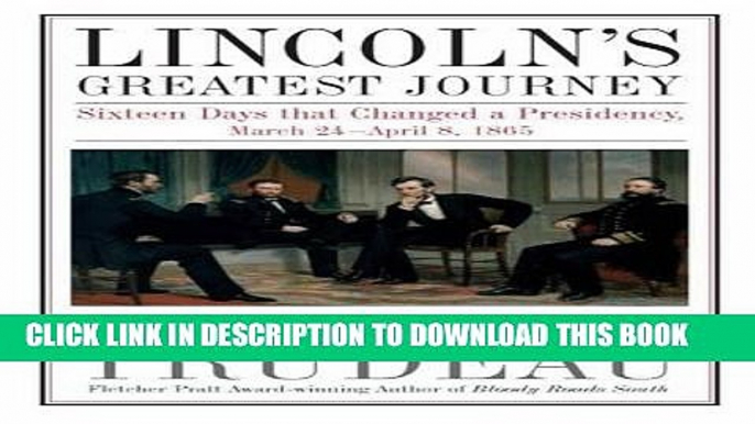 Ebook Lincoln s Greatest Journey: Sixteen Days that Changed a Presidency, March 24 - April 8, 1865