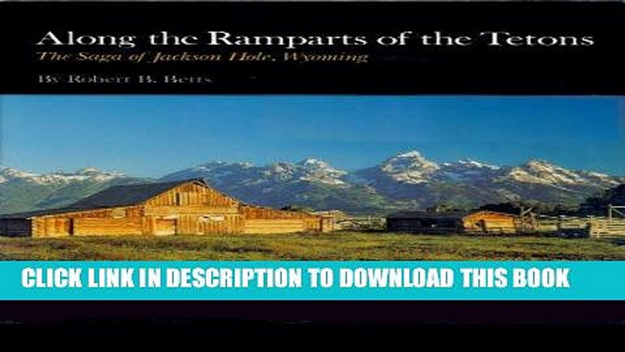 Ebook Along the Ramparts of the Tetons: The Saga of Jackson Hole, Wyoming Free Read