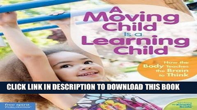 Read Now A Moving Child Is a Learning Child: How the Body Teaches the Brain to Think (Birth to Age