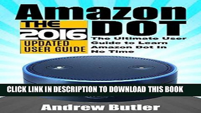 [Ebook] Amazon Echo: Dot: The Ultimate User Guide to Learn Amazon Dot In No Time (Amazon Echo