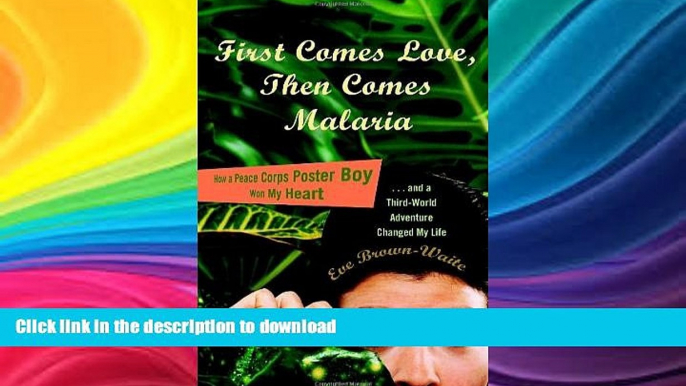 EBOOK ONLINE  First Comes Love, then Comes Malaria: How a Peace Corps Poster Boy Won My Heart and