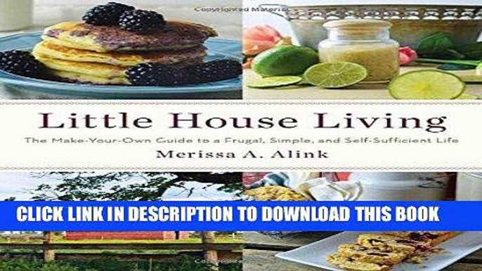 Read Now Little House Living: The Make-Your-Own Guide to a Frugal, Simple, and Self-Sufficient