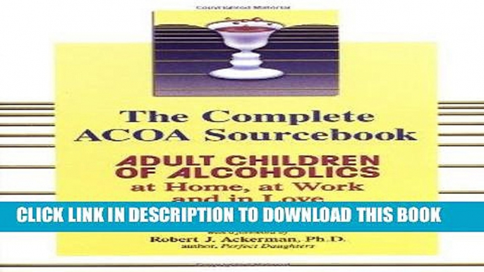 Read Now The Complete ACOA Sourcebook: Adult Children of Alcoholics at Home, at Work and in Love