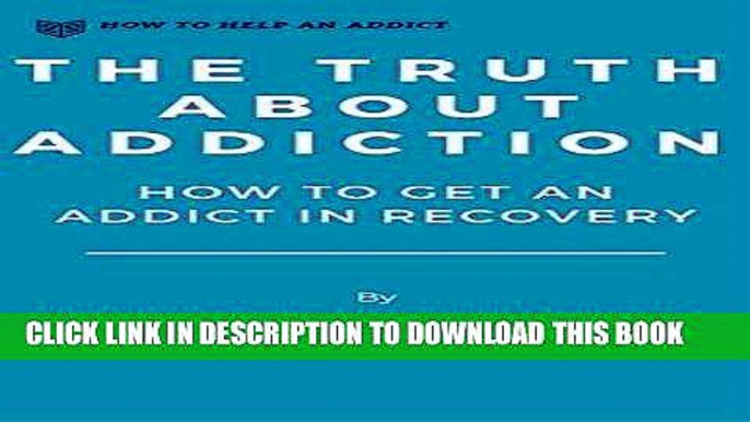 Ebook The Truth About Addiction: How to Get an Addict in Recovery (How to Help an Addict Book 2)