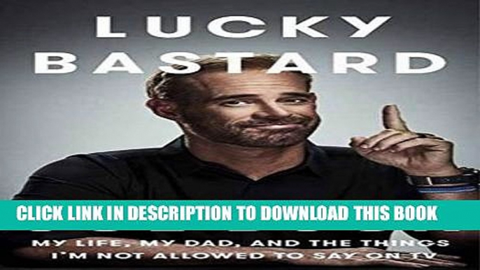 [EBOOK] DOWNLOAD Lucky Bastard: My Life, My Dad, and the Things I m Not Allowed to Say on TV READ