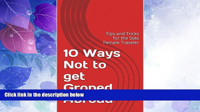 Must Have PDF  10 Ways Not to get Groped Abroad: Tips and Tricks for the Solo Female Traveler