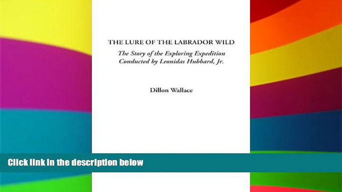 Must Have  The Lure of the Labrador Wild (The Story of the Exploring Expedition Conducted by