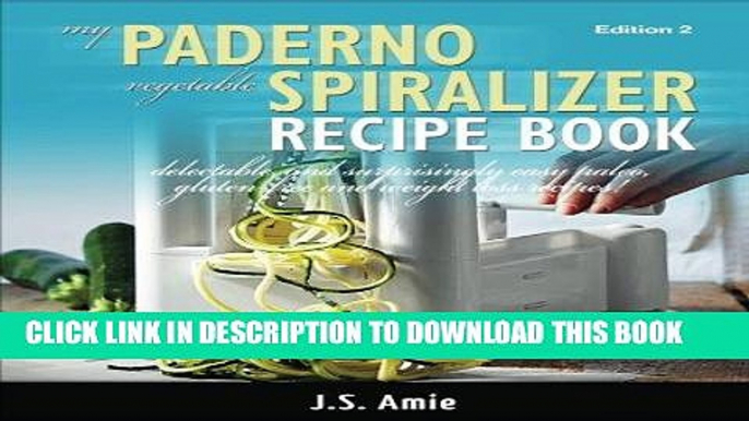 Ebook My Paderno Vegetable Spiralizer Recipe Book: Delectable and Surprisingly Easy Paleo,