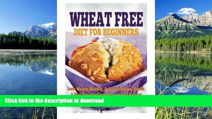 FAVORITE BOOK  Wheat Free Diet For Beginners: Lose Weight Quickly, Achieve Optimal Health   Feel