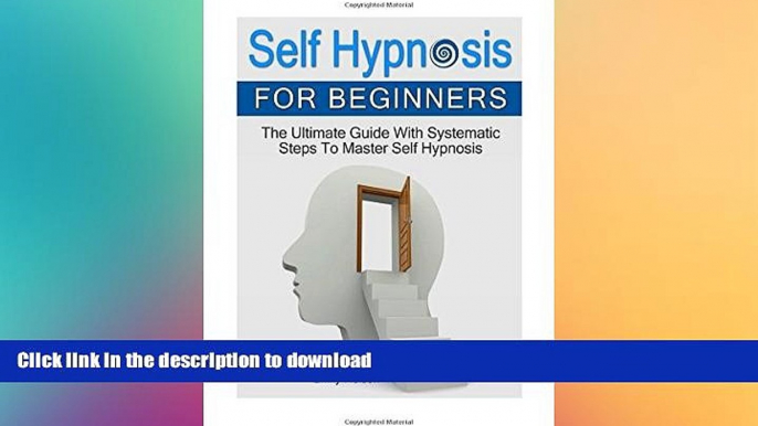 READ BOOK  Self Hypnosis for Beginners: The Ultimate Guide With Systematic Steps To Master Self