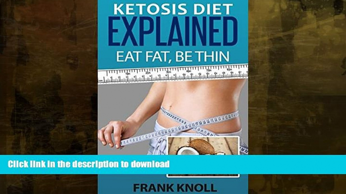 GET PDF  Ketogenic Diet: Ketosis Diet Explained: Eat Fat, Be Thin. Ketogenic Diet For Weight Loss,