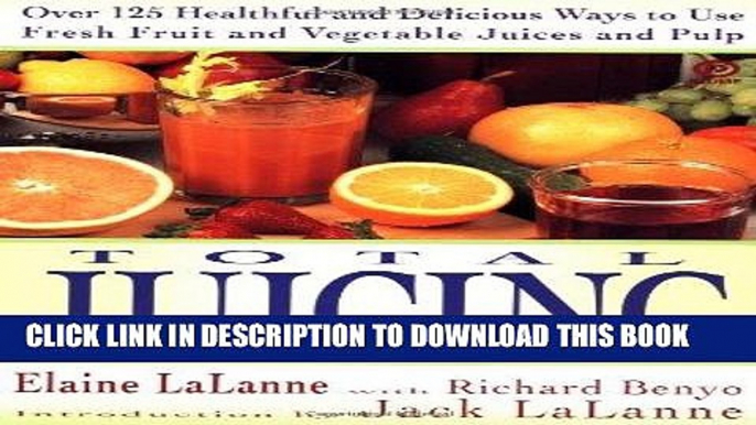 Ebook Total Juicing: Over 125 Healthful and Delicious Ways to Use Fresh Fruit and Vegetable Juices