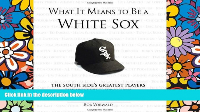 Buy Bob Vorwald What It Means to Be a White Sox: The South Side s Greatest Players Talk About