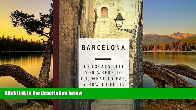 Full Online [PDF]  Barcelona: 10 Locals Tell You Where to Go, What to Eat, and How to Fit In