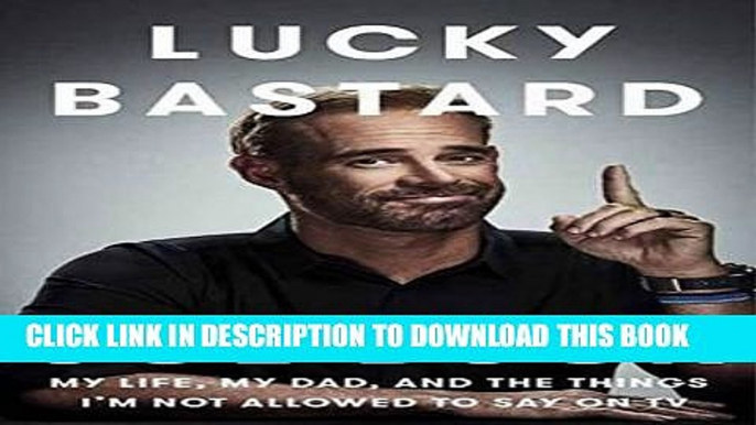 Read Now Lucky Bastard: My Life, My Dad, and the Things I m Not Allowed to Say on TV Download Online