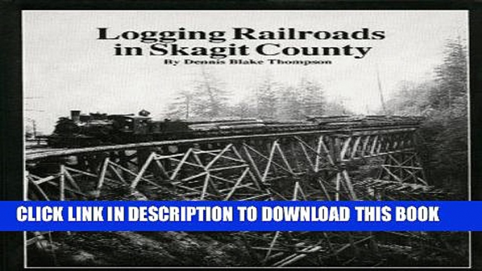 Ebook Logging Railroads in Skagit County: The First Comprehensive History of the Logging Railroads