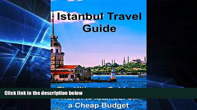 Must Have  Istanbul Travel Guide: The Ultimate Guide to Travel to Istanbul on a Cheap Budget: