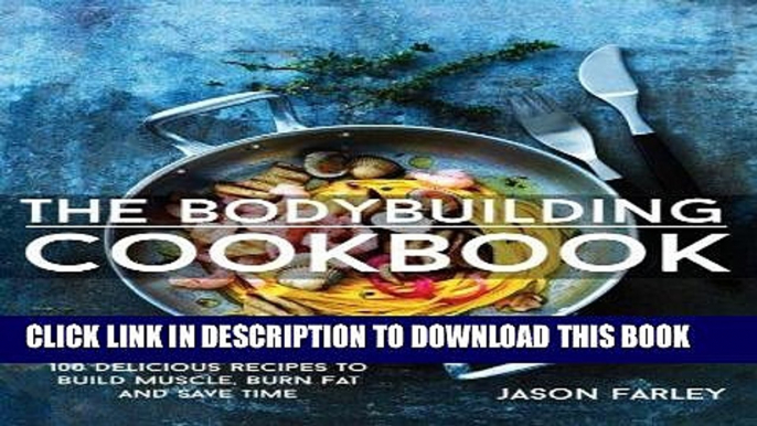 Read Now The Bodybuilding Cookbook: 100 Delicious Recipes To Build Muscle, Burn Fat And Save Time