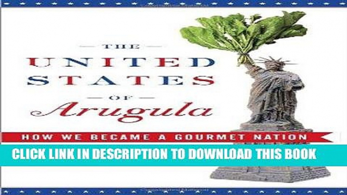 Best Seller The United States of Arugula: How We Became a Gourmet Nation Free Read