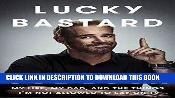 [PDF] Lucky Bastard: My Life, My Dad, and the Things I m Not Allowed to Say on TV [Full Ebook]