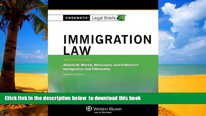 Best books  Casenotes Legal Briefs: Immigration Law Keyed to Aleinikoff, Martin, Motomura,