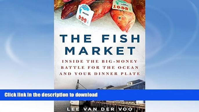 READ BOOK  The Fish Market: Inside the Big-Money Battle for the Ocean and Your Dinner Plate FULL