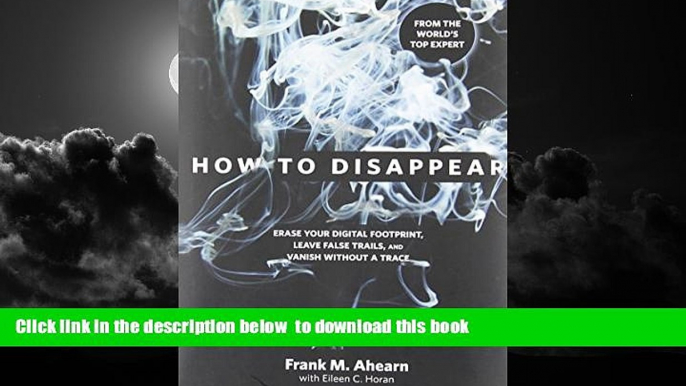 Read books  How to Disappear: Erase Your Digital Footprint, Leave False Trails, And Vanish Without