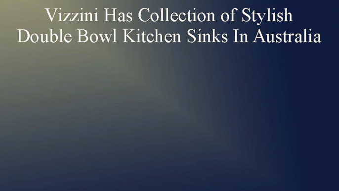 Vizzini Has Collection of Stylish Double Bowl Kitchen Sinks In Australia