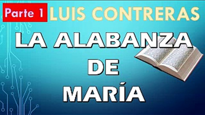 La alabanza de María | LUIS CONTRERAS | PREDICACION EXPOSITIVA | PREDICAS CRISTIANAS