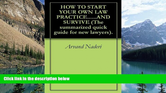 Read Online Arvand Naderi HOW TO START YOUR OWN LAW PRACTICE......AND SURVIVE (The summarized