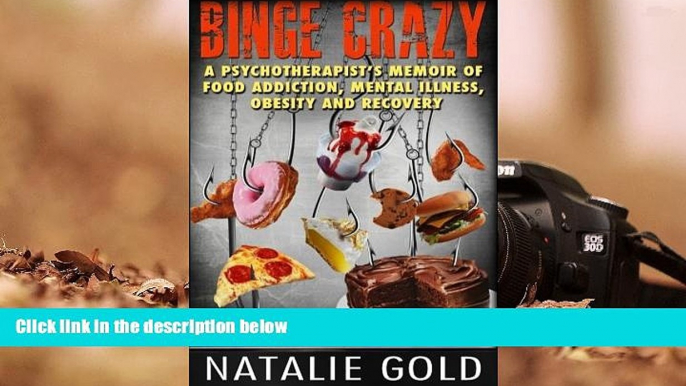 Read Online Binge Crazy: A Psychotherapist s Memoir of Food Addiction, Mental Illness, Obesity and