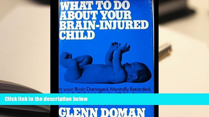 Read Online What to Do About Your Brain-Injured Child, or Your Brain-Damaged, Mentally Retarded,