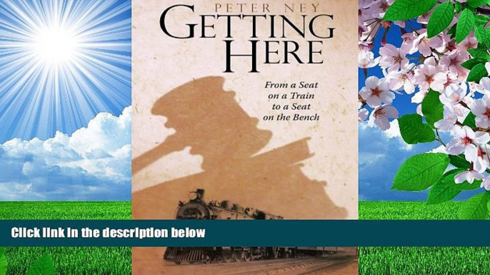 READ book Getting Here: From a Seat on a Train to a Seat on the Bench Peter Ney For Ipad