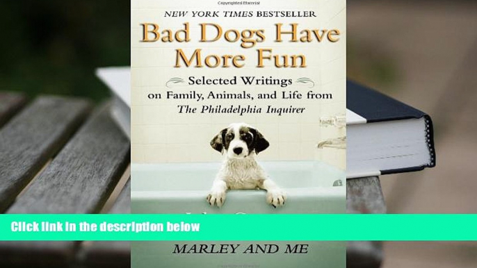 PDF [DOWNLOAD] Bad Dogs Have More Fun: Selected Writings on Animals, Family and Life by John