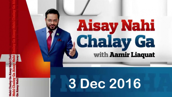 Aisay Nahi Chalay Ga - Aamir Liaquat Hussain - 3 Dec 2016