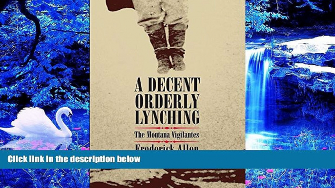 DOWNLOAD [PDF] A Decent, Orderly Lynching: The Montana Vigilantes Frederick Allen Full Book