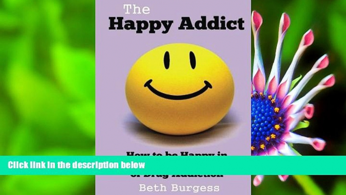 FREE [DOWNLOAD] The Happy Addict: How to be Happy in Recovery from Alcoholism or Drug Addiction